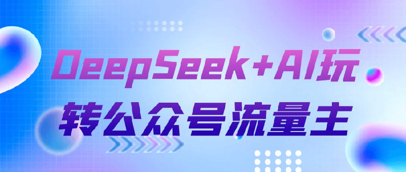 DeepSeek+AI玩转公众号流量主 赛道运营