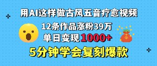 用AI这样做古风五音疗愈视频，12条作品涨粉39万，单日变现1000＋，五分钟学会复刻爆款[免费在线观看][夸克网盘]